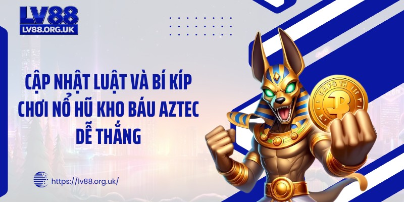 Cập nhật luật và bí kíp chơi nổ hũ kho báu Aztec dễ thắng