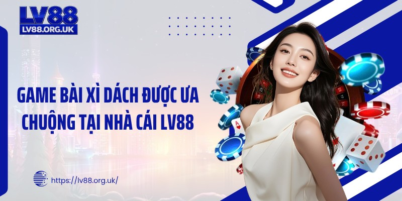 Game bài xì dách được ưa chuộng tại nhà cái LV88