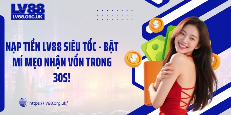 Nạp Tiền LV88 Siêu Tốc - Bật Mí Mẹo Nhận Vốn Trong 30s!