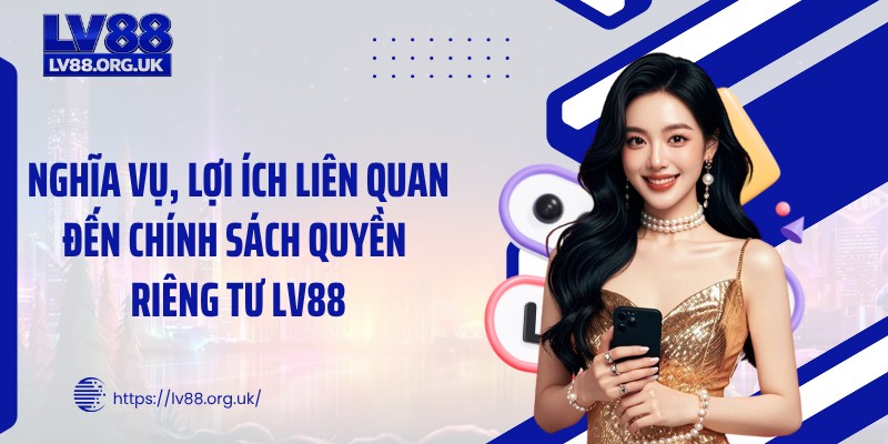 Nghĩa vụ, lợi ích liên quan đến chính sách quyền riêng tư LV88