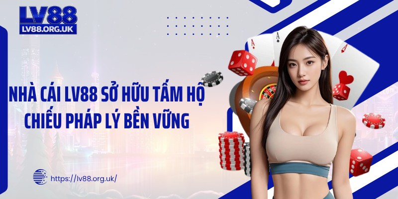 Nhà cái LV88 sở hữu tấm hộ chiếu pháp lý bền vững