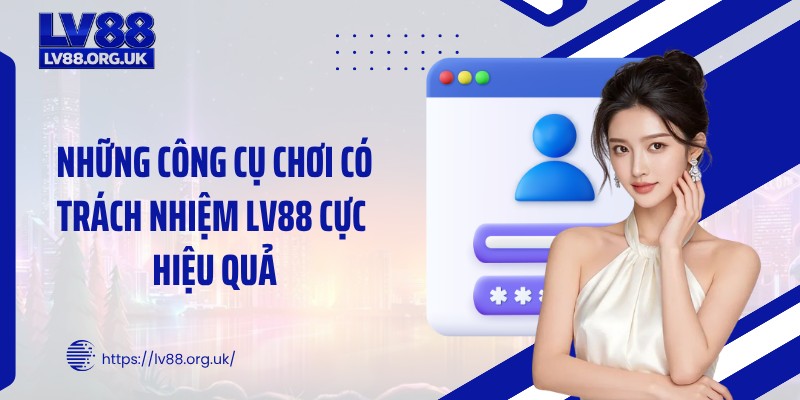 Những công cụ chơi có trách nhiệm LV88 cực hiệu quả