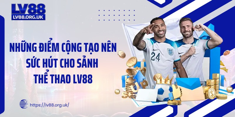Những điểm cộng tạo nên sức hút cho sảnh thể thao LV88
