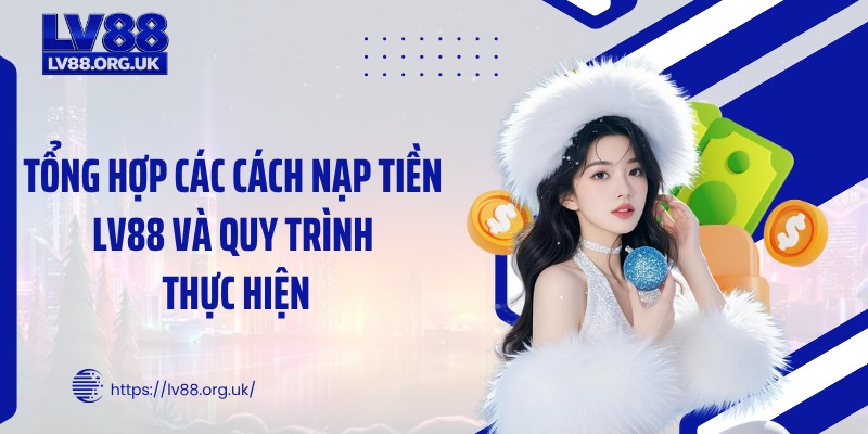 Tổng hợp các cách nạp tiền LV88 và quy trình thực hiện