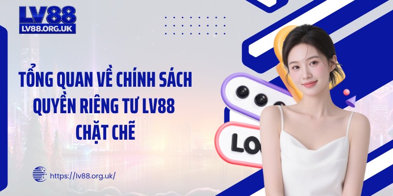 Tổng quan về chính sách quyền riêng tư LV88 chặt chẽ